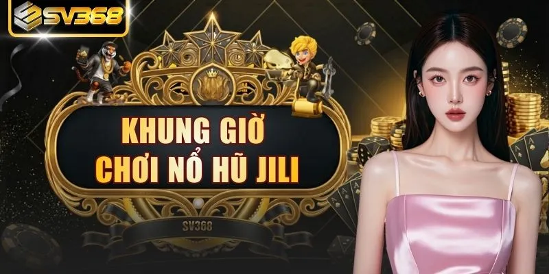 Khung Giờ Chơi Nổ Hũ JILI - Thời Điểm Săn 1000 Tiền Thưởng