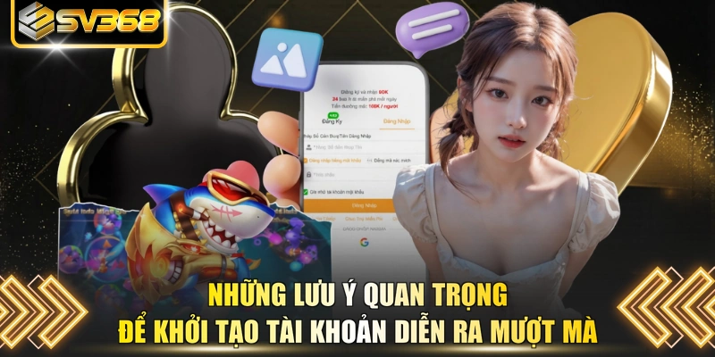 Những lưu ý quan trọng để khởi tạo tài khoản diễn ra mượt mà