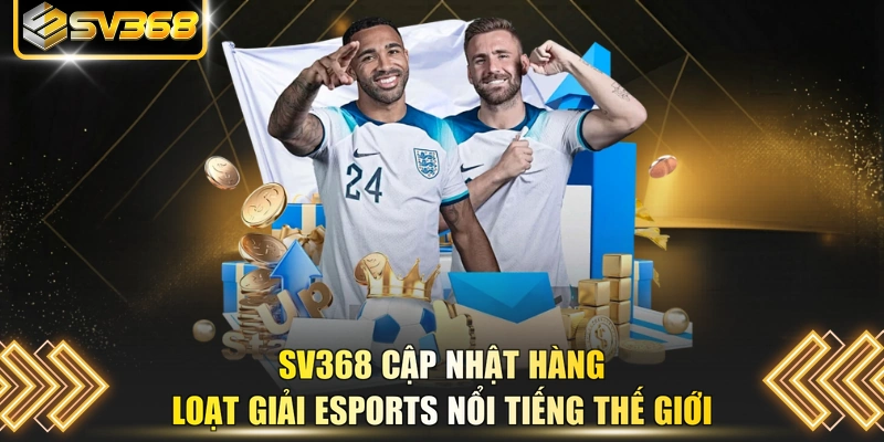 SV368 cập nhật hàng loạt giải ESports nổi tiếng thế giới 