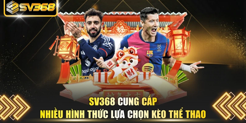 SV368 cung cấp nhiều hình thức lựa chọn kèo thể thao