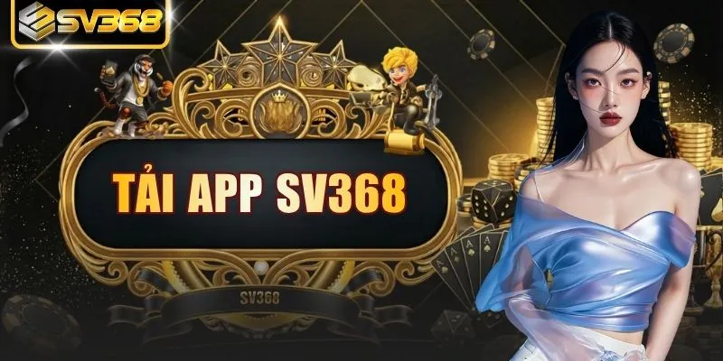 Tải App SV368 Nhanh Chóng Và An Toàn Tuyệt Đối Cho Cược Thủ